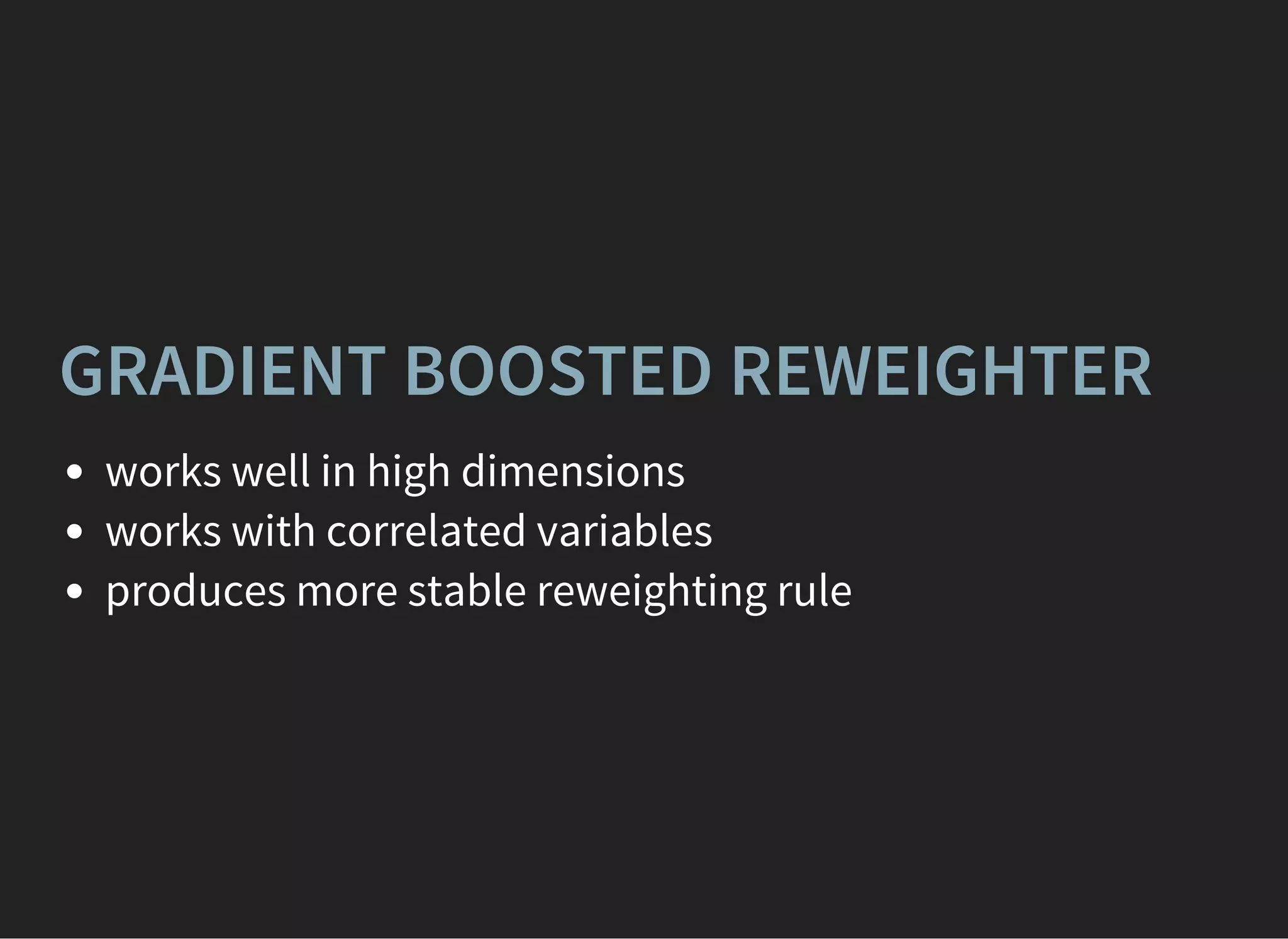 GRADIENT BOOSTED REWEIGHTER
works well in high dimensions
works with correlated variables
produces more stable reweighting rule
 
