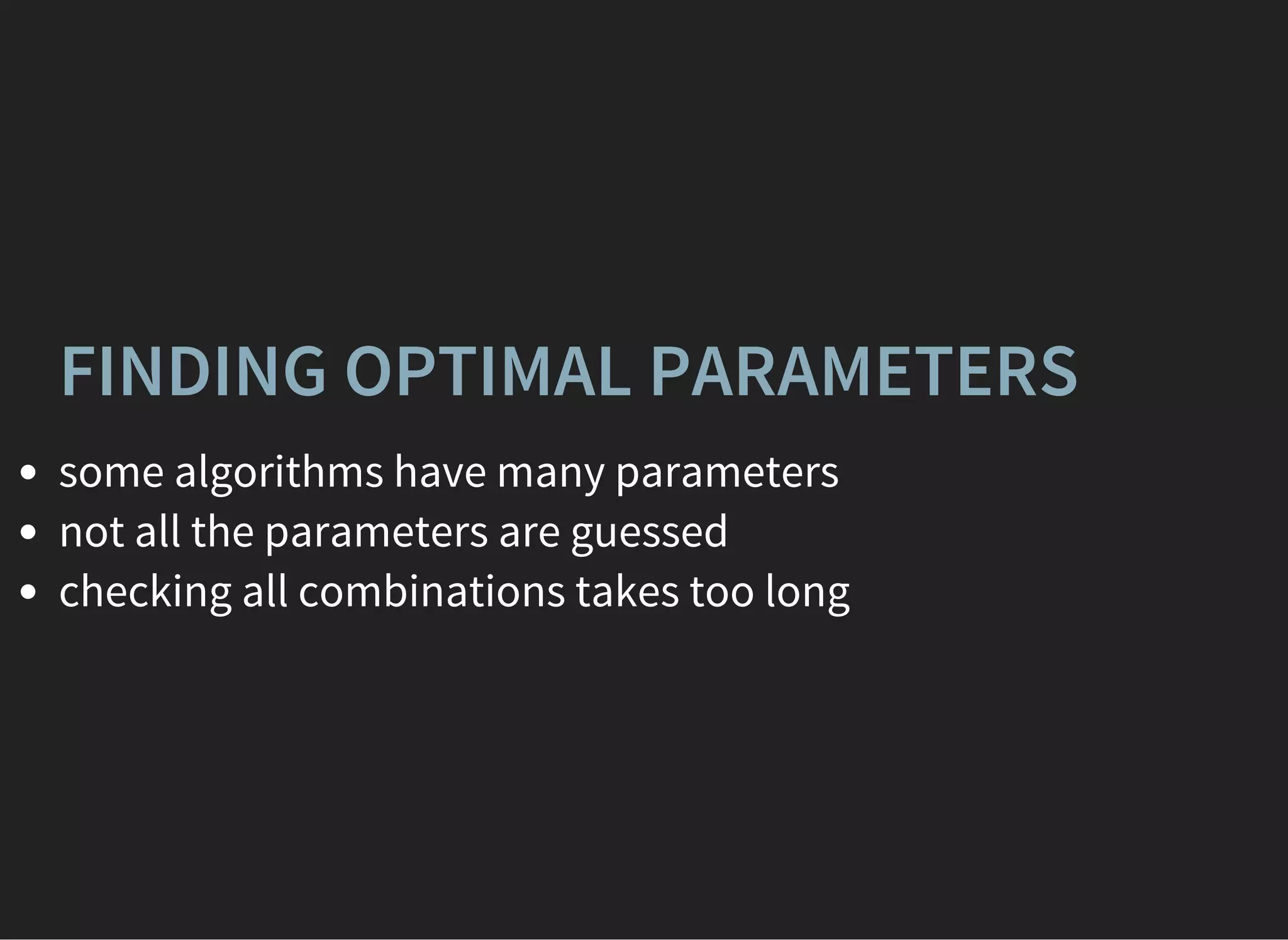 FINDING OPTIMAL PARAMETERS
some algorithms have many parameters
not all the parameters are guessed
checking all combinations takes too long
 