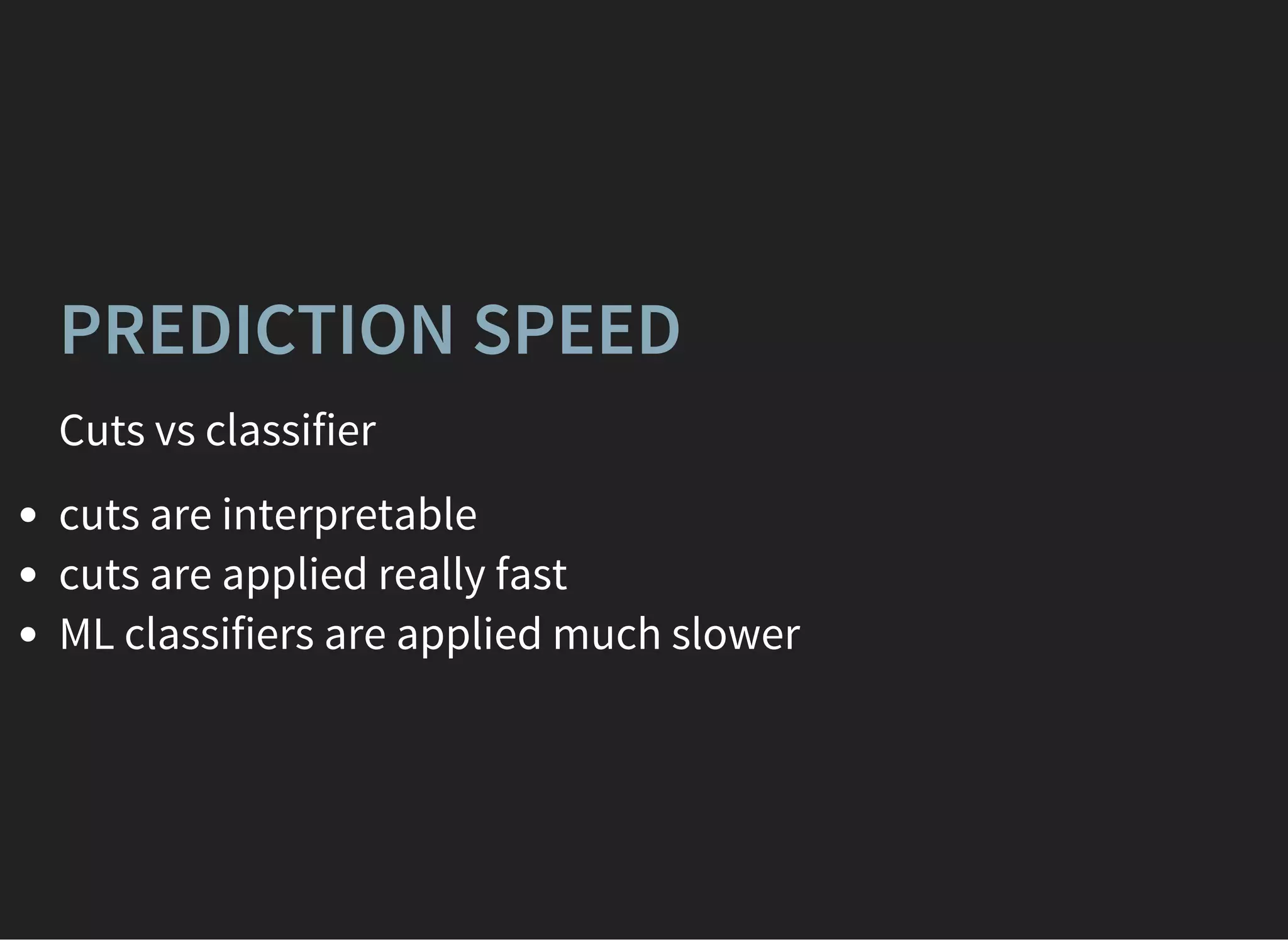 PREDICTION SPEED
Cuts vs classifier
cuts are interpretable
cuts are applied really fast
ML classifiers are applied much slower
 