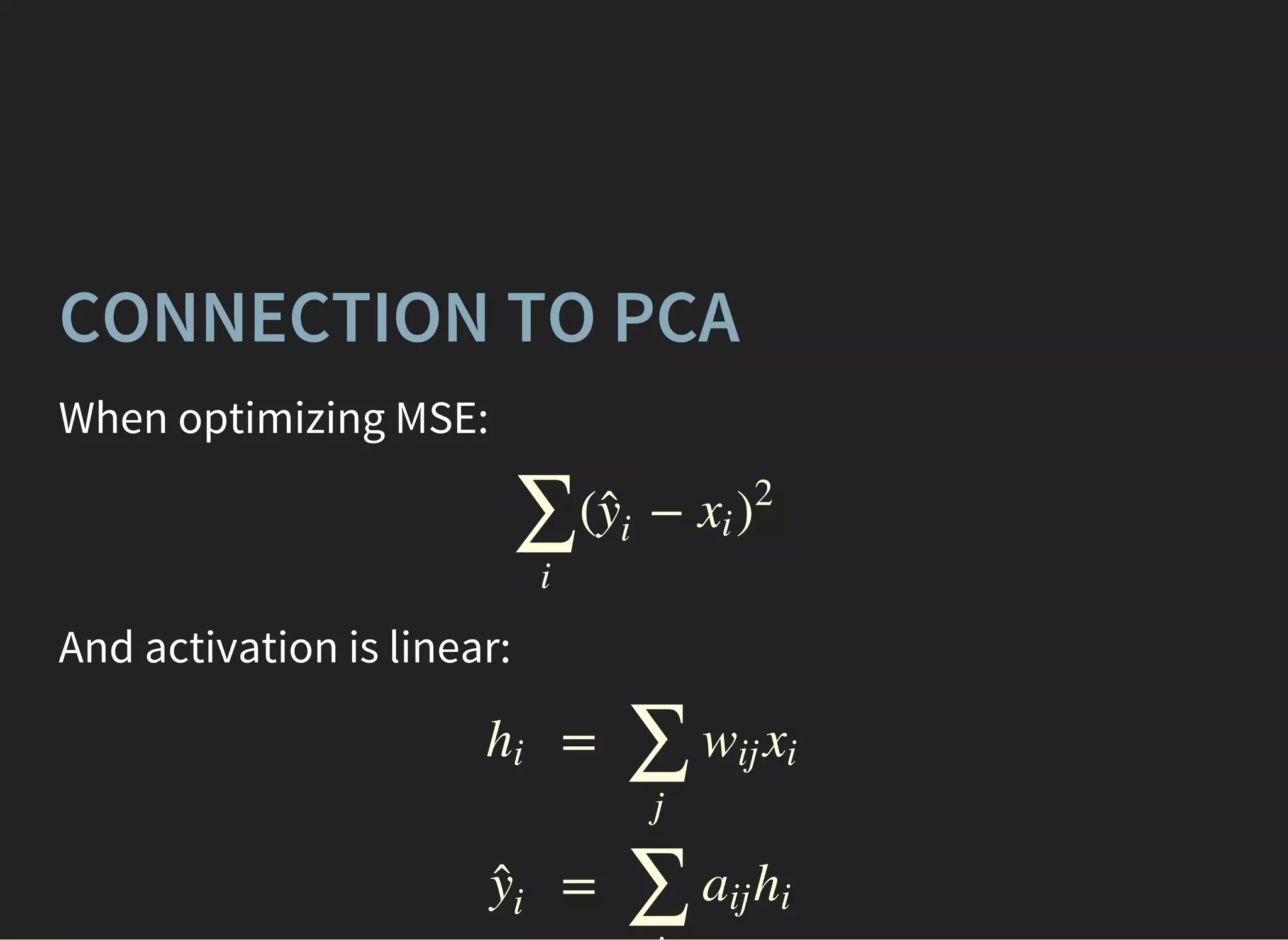 CONNECTION TO PCA
When optimizing MSE:
( −
∑
i
ŷ
i
xi )
2
And activation is linear:
hi
ŷ
i
=
=
∑
j
wij xi
∑
aij hi
 
