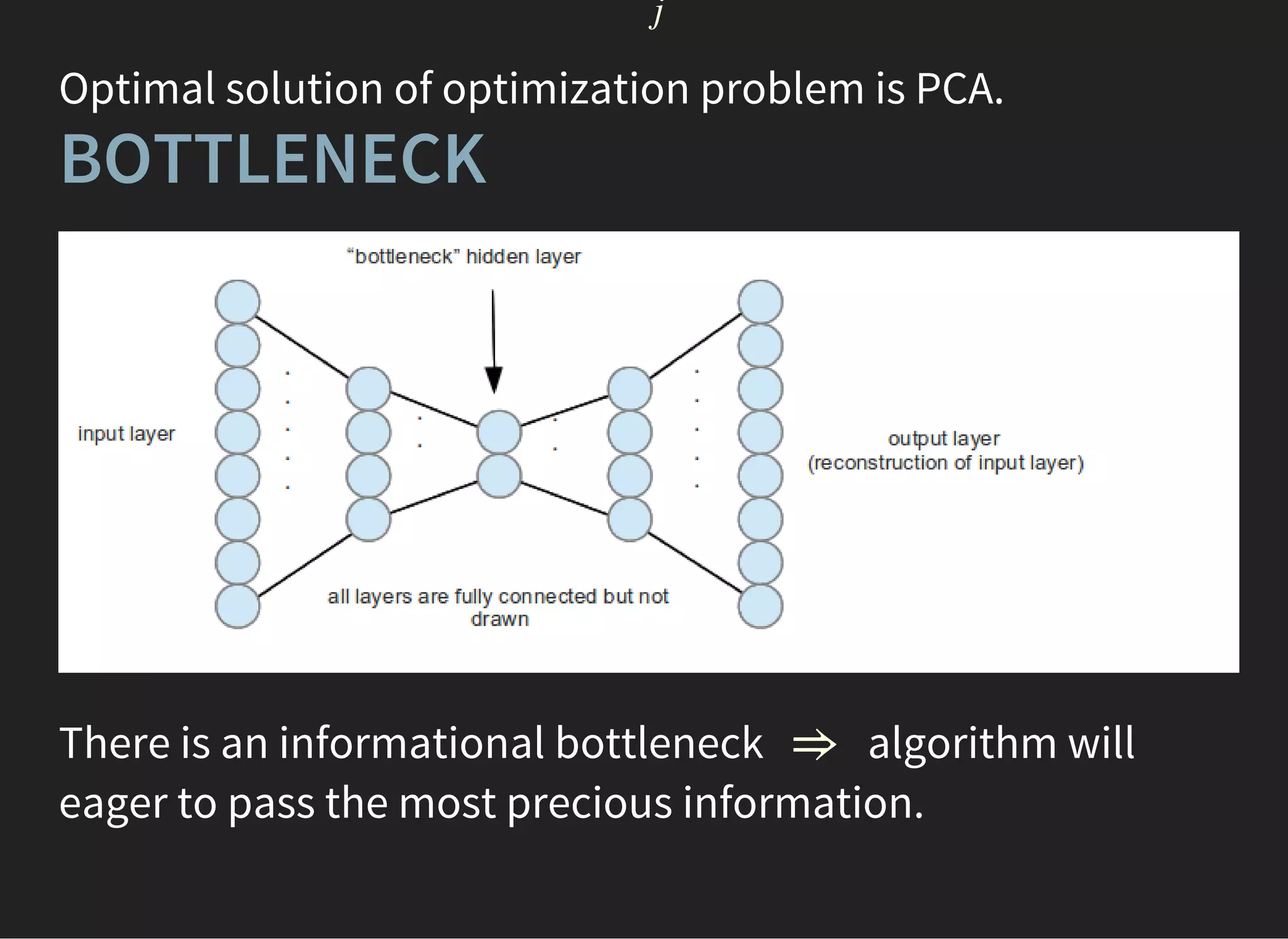j
Optimal solution of optimization problem is PCA.
BOTTLENECK
There is an informational bottleneck algorithm will
eager to pass the most precious information.
⇒
 