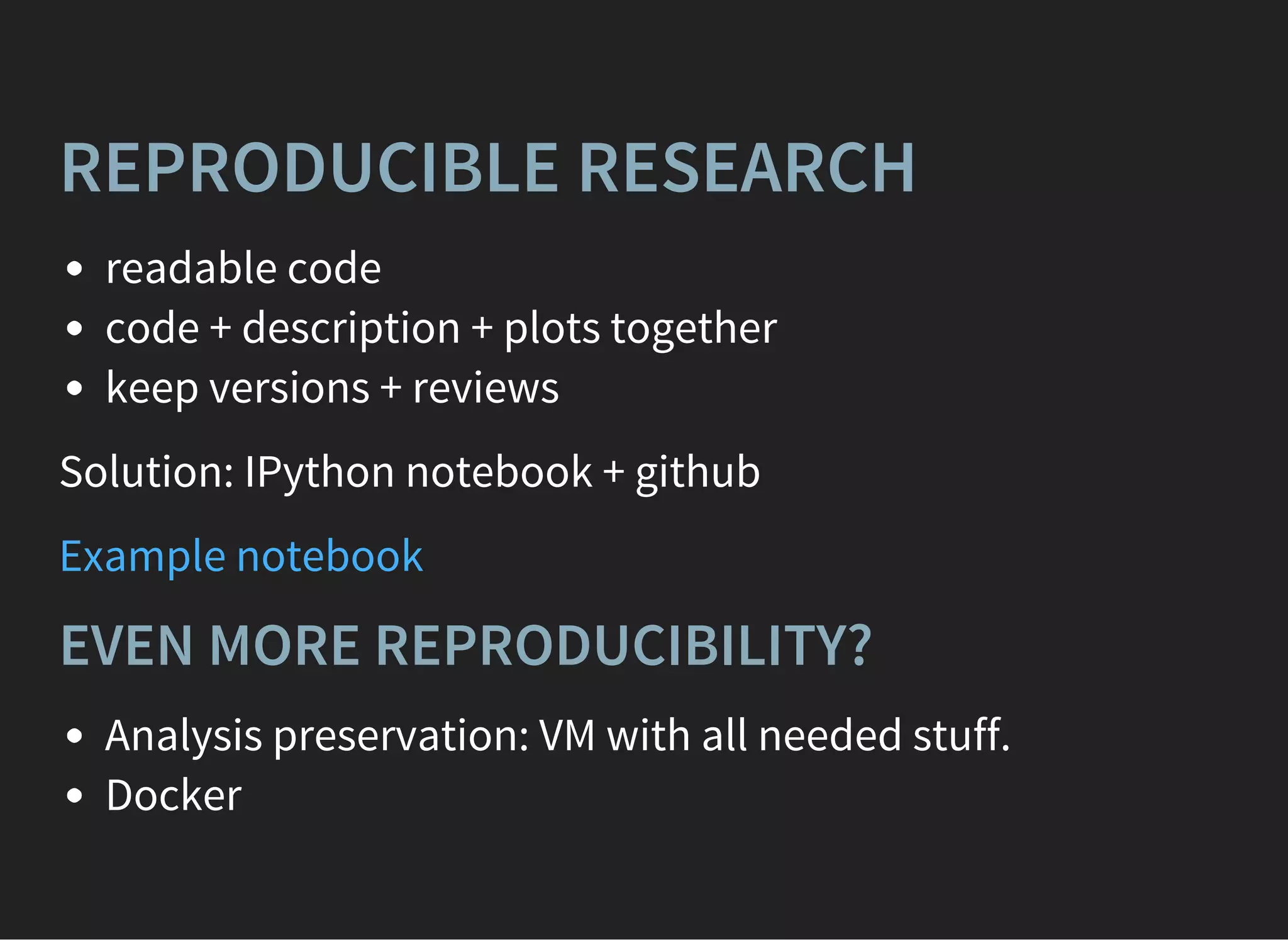 REPRODUCIBLE RESEARCH
readable code
code + description + plots together
keep versions + reviews
Solution: IPython notebook + github
Example notebook
EVEN MORE REPRODUCIBILITY?
Analysis preservation: VM with all needed stuff.
Docker
 