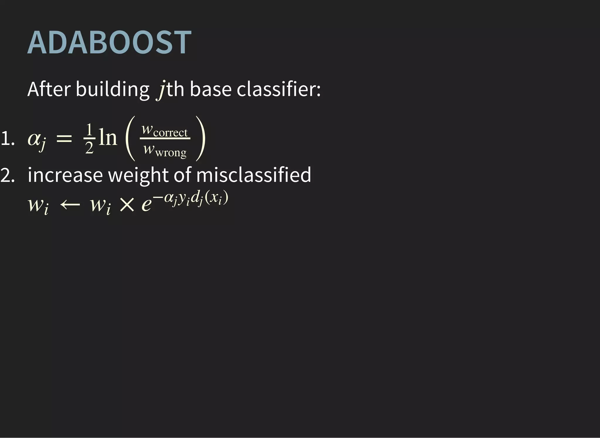 ADABOOST
After building th base classifier:j
1.
2. increase weight of misclassified
= ln
( )
αj
1
2
wcorrect
wwrong
← ×wi wi e
− ( )αj yi
dj xi
 
