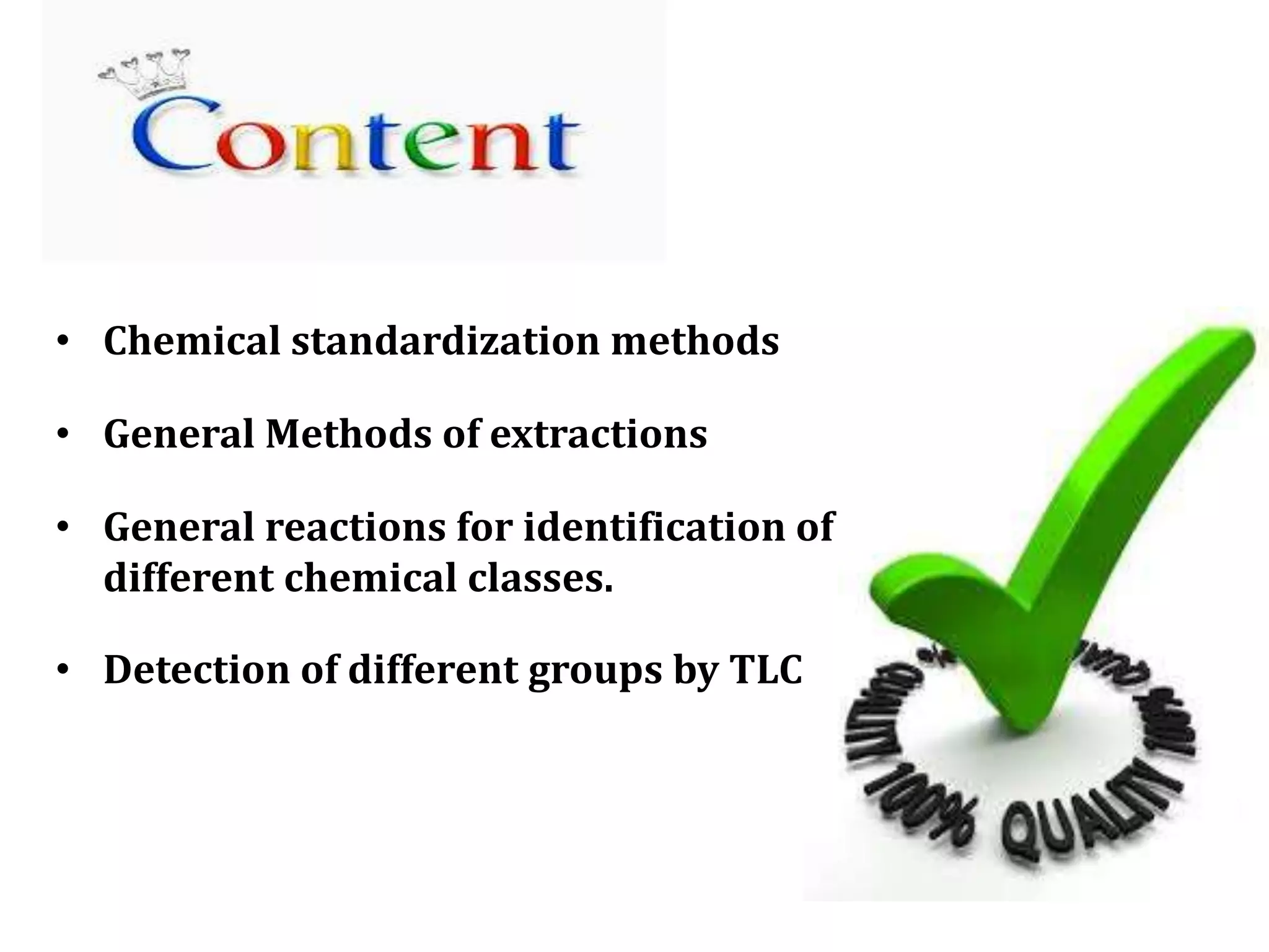• Chemical standardization methods
• General Methods of extractions
• General reactions for identification of
different chemical classes.
• Detection of different groups by TLC
 