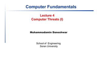 Computer Fundamentals
Muhammadamin Daneshwar
School of Engineering
Soran University
Lecture 4
Computer Threats (I)
 