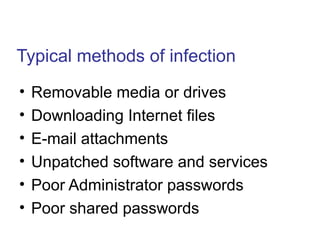 Typical methods of infection
• Removable media or drives
• Downloading Internet files
• E-mail attachments
• Unpatched software and services
• Poor Administrator passwords
• Poor shared passwords
 