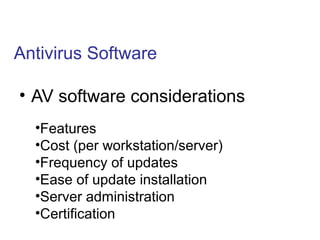 Antivirus Software
• AV software considerations
•Features
•Cost (per workstation/server)
•Frequency of updates
•Ease of update installation
•Server administration
•Certification
 