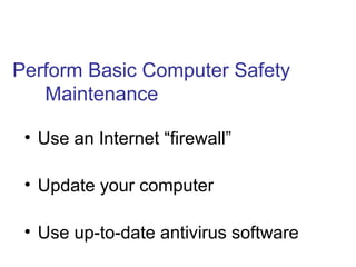 Perform Basic Computer Safety
Maintenance
• Use an Internet “firewall”
• Update your computer
• Use up-to-date antivirus software
 