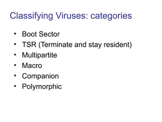 Classifying Viruses: categories
• Boot Sector
• TSR (Terminate and stay resident)
• Multipartite
• Macro
• Companion
• Polymorphic
 