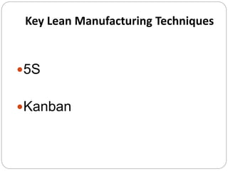 Key Lean Manufacturing Techniques
5S
Kanban
 