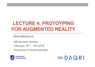 LECTURE 4: PROTOYPING
FOR AUGMENTED REALITY
Mark Billinghurst
AR Summer School
February 15th – 19th 2016
University of South Australia
 