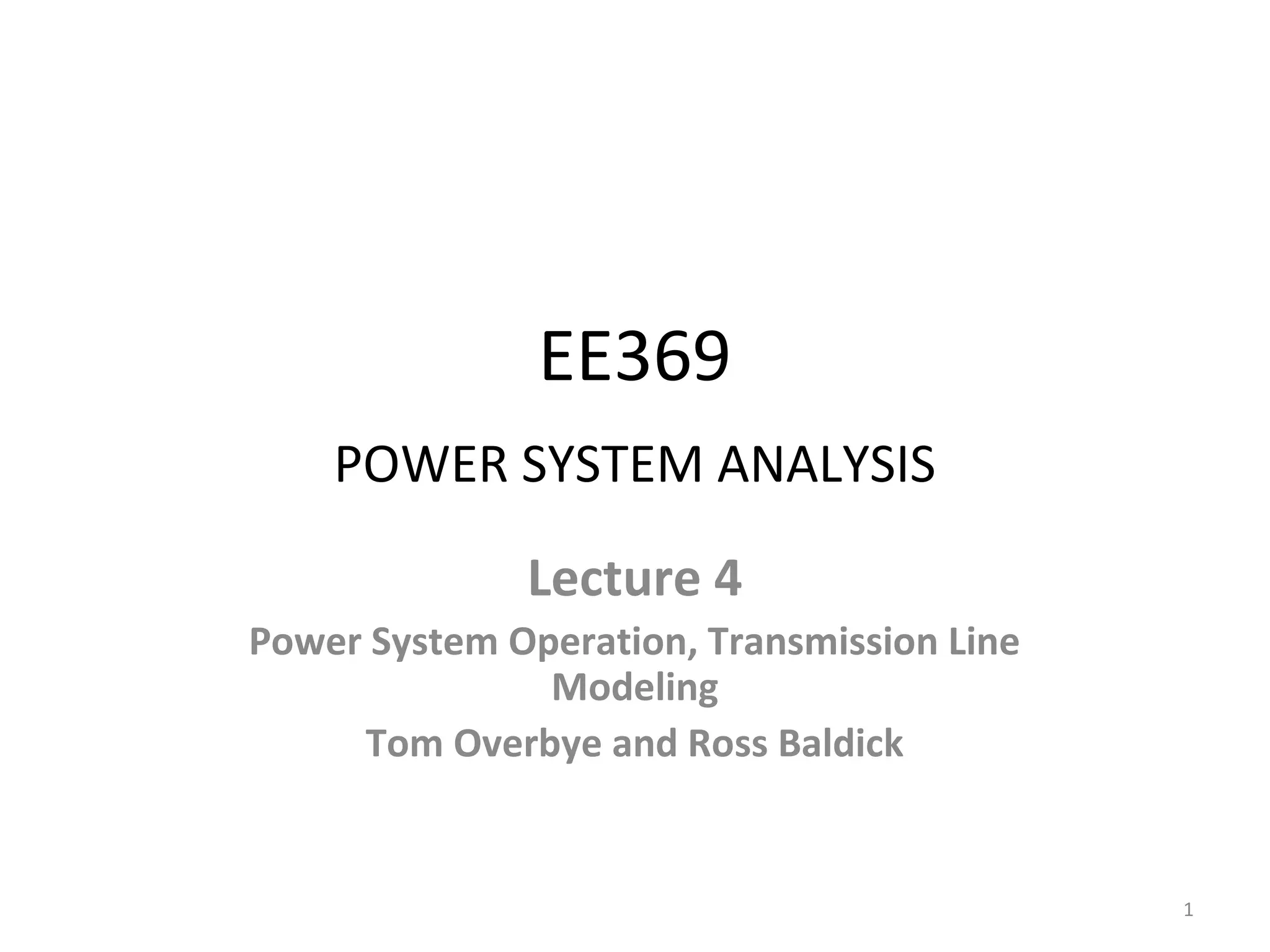 EE369
POWER SYSTEM ANALYSIS
Lecture 4
Power System Operation, Transmission Line
Modeling
Tom Overbye and Ross Baldick
1
 