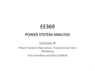 EE369
POWER SYSTEM ANALYSIS
Lecture 4
Power System Operation, Transmission Line
Modeling
Tom Overbye and Ross Baldick
1
 