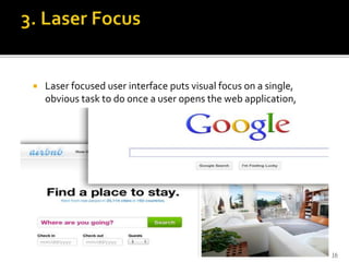  Laser focused user interface puts visual focus on a single,
obvious task to do once a user opens the web application,
16
 