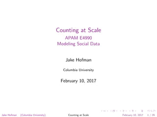 Counting at Scale
APAM E4990
Modeling Social Data
Jake Hofman
Columbia University
February 10, 2017
Jake Hofman (Columbia University) Counting at Scale February 10, 2017 1 / 29
 