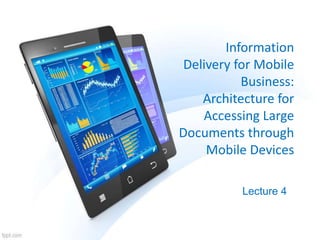 Information
Delivery for Mobile
Business:
Architecture for
Accessing Large
Documents through
Mobile Devices
Lecture 4
 