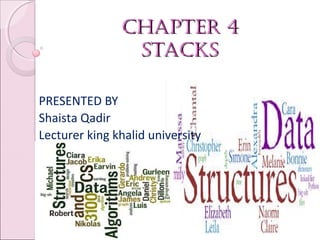 Chapter 4Chapter 4
staCksstaCks
03/17/18 BY MS. SHAISTA QADIR 1
PRESENTED BY
Shaista Qadir
Lecturer king khalid university
 