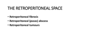 THE RETROPERITONEAL SPACE
• Retroperitoneal fibrosis
• Retroperitoneal (psoas) abscess
• Retroperitoneal tumours
 