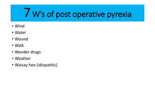 7W’s of post operative pyrexia
• Wind
• Water
• Wound
• Walk
• Wonder drugs
• Weather
• Waisay hee (idiopathic)
 