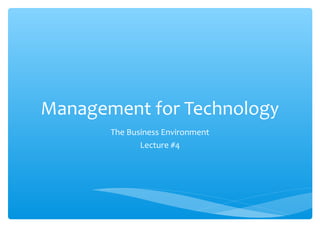 Management for Technology
The Business Environment
Lecture #4
 