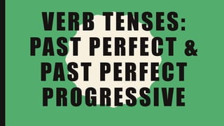 VERB TENSES:
PAST PERFECT &
PAST PERFECT
PROGRESSIVE
 