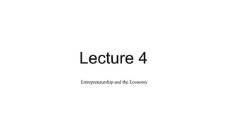 Lecture 4
Entrepreneurship and the Economy
 