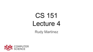 CS 151
Lecture 4
Rudy Martinez
 