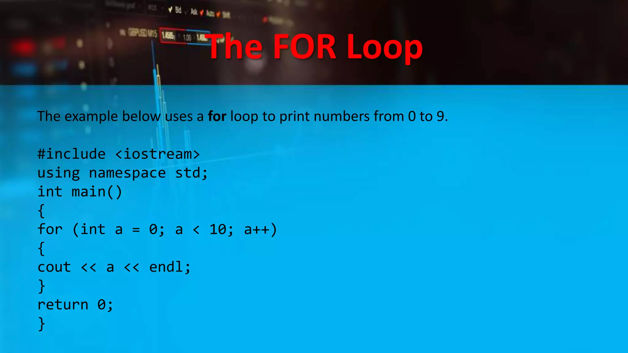 The FOR Loop
The example below uses a for loop to print numbers from 0 to 9.
#include <iostream>
using namespace std;
int main()
{
for (int a = 0; a < 10; a++)
{
cout << a << endl;
}
return 0;
}
 