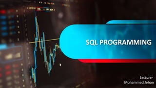 SQL PROGRAMMING
Mohammed Jehan
Lecturer
 