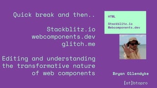 Quick break and then..
Stackblitz.io
webcomponents.dev
glitch.me
Editing and understanding
the transformative nature
of web components
HTML
Stackblitz.io
Webcomponents.dev
Bryan Ollendyke
[at]btopro
 