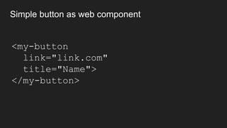 Simple button as web component
<my-button
link="link.com"
title="Name">
</my-button>
 