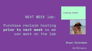 NEXT WEEK lab:
Purchase reclaim hosting
prior to next week so we
can work on the lab
Looking ahead
Bryan Ollendyke
[at]btopro
 