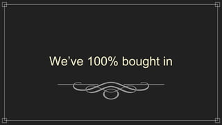 We’ve 100% bought in
 