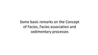 Some basic remarks on the Concept
of Facies, Facies association and
sedimentary processes
 