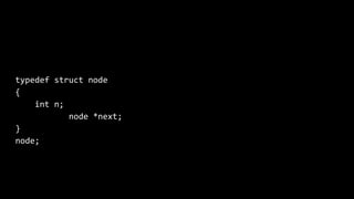 typedef struct node
{
int n;
node *next;
}
node;
 