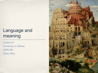 Language and
meaning
Lecture 4.1
University of Alberta
ALES 204
Nancy Bray




                        1
 