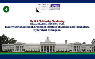 1
Mr. R S Ch Murthy Chodisetty
M.Com., MBA (HR)., MBA (FIN)., (PhD).
Faculty of Management, Sreenidhi Institute of Science and Technology,
Hyderabad, Telangana.
4
 