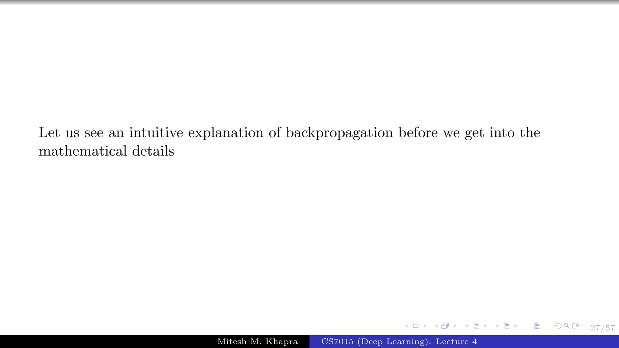 27/57
Let us see an intuitive explanation of backpropagation before we get into the
mathematical details
Mitesh M. Khapra CS7015 (Deep Learning): Lecture 4
 