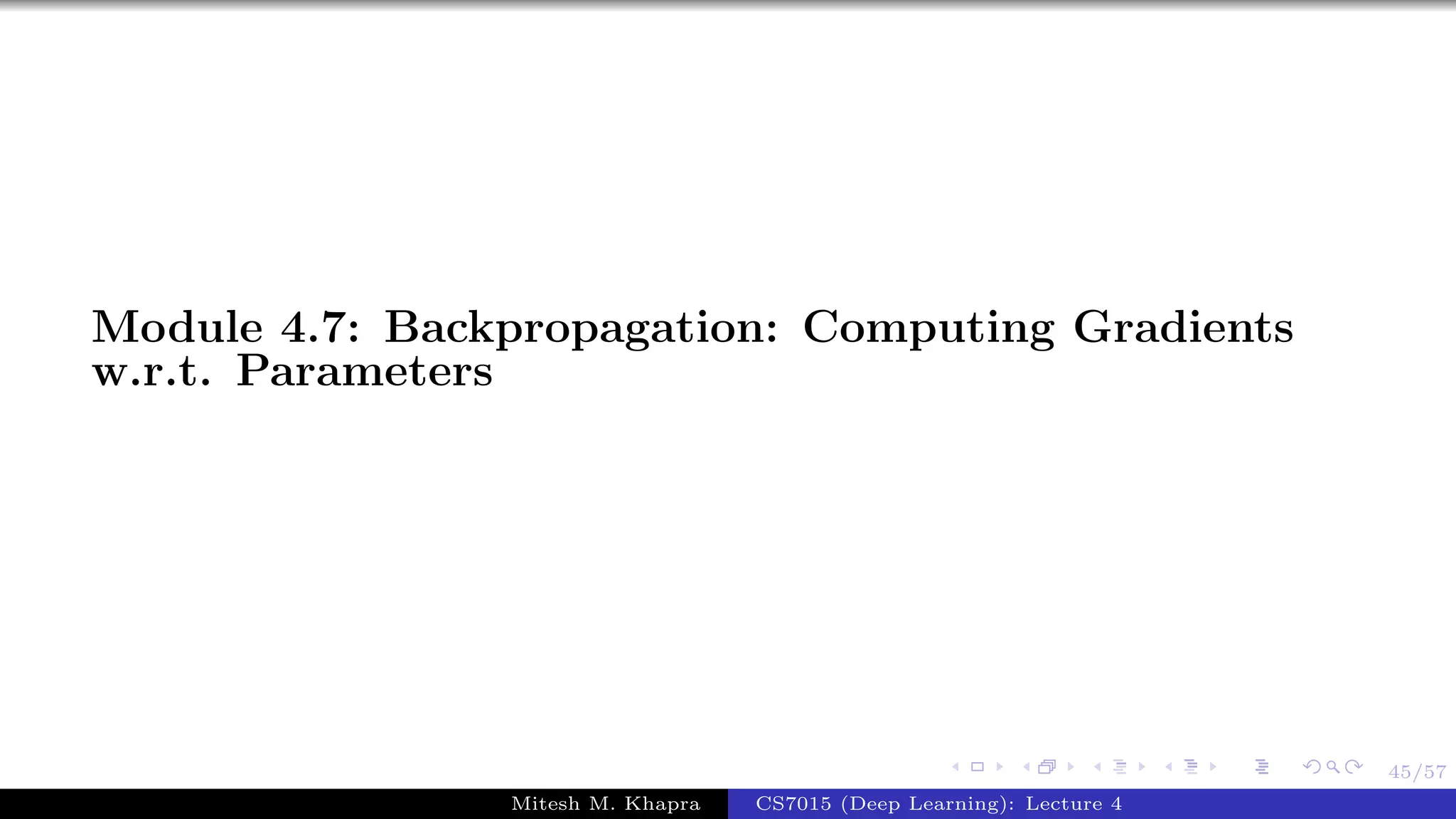 45/57
Module 4.7: Backpropagation: Computing Gradients
w.r.t. Parameters
Mitesh M. Khapra CS7015 (Deep Learning): Lecture 4
 