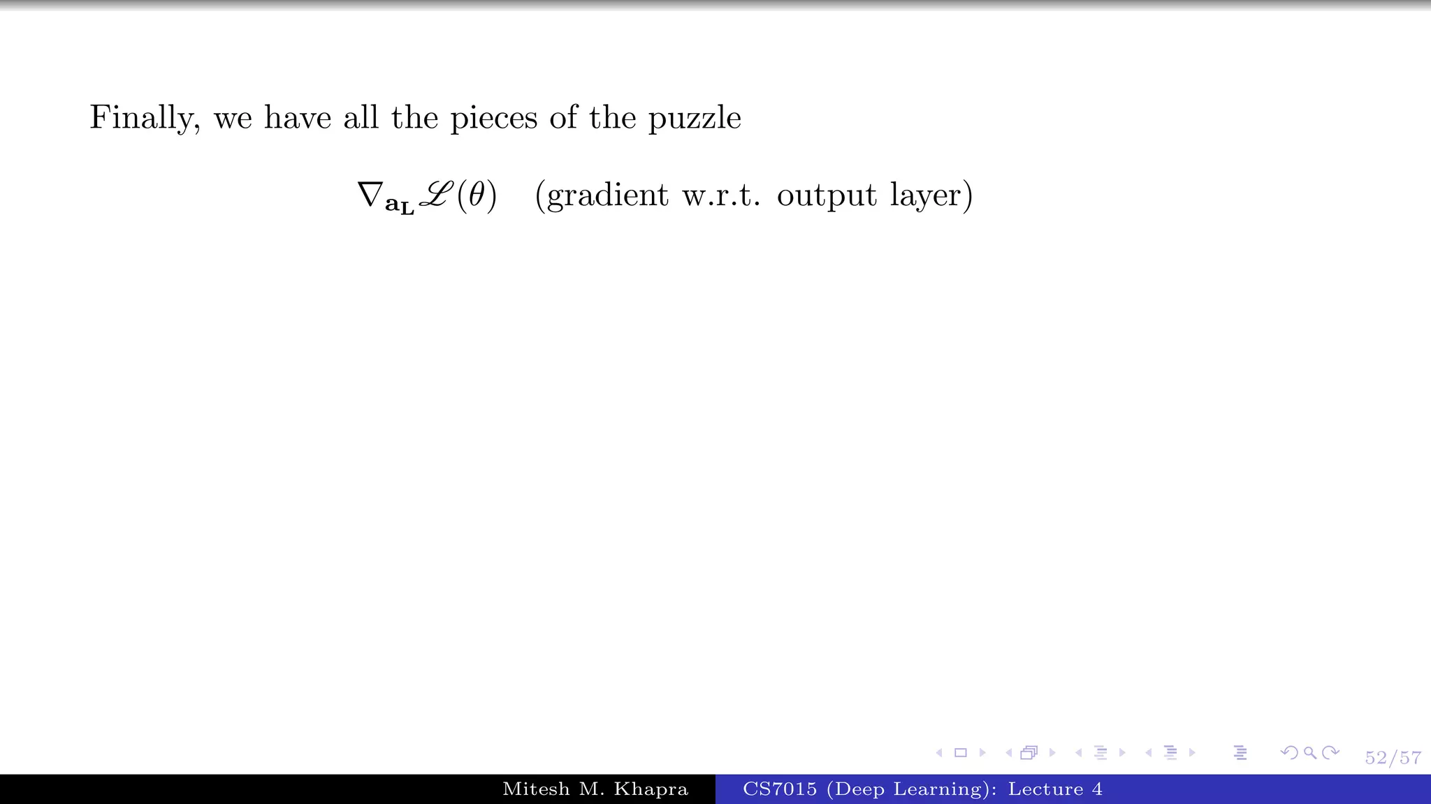 52/57
Finally, we have all the pieces of the puzzle
aL
L (θ) (gradient w.r.t. output layer)
Mitesh M. Khapra CS7015 (Deep Learning): Lecture 4
 
