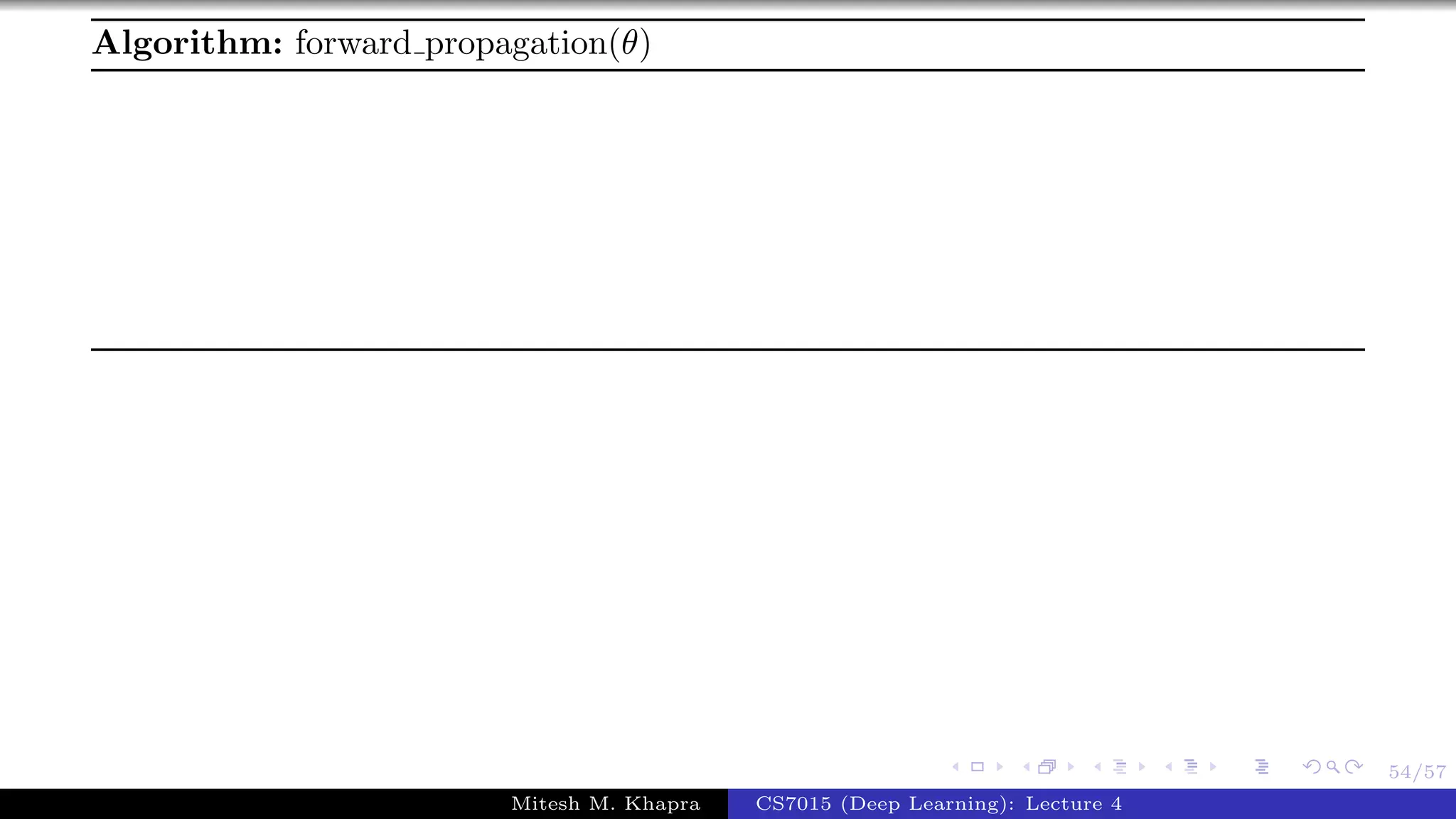 54/57
Algorithm: forward propagation(θ)
Mitesh M. Khapra CS7015 (Deep Learning): Lecture 4
 