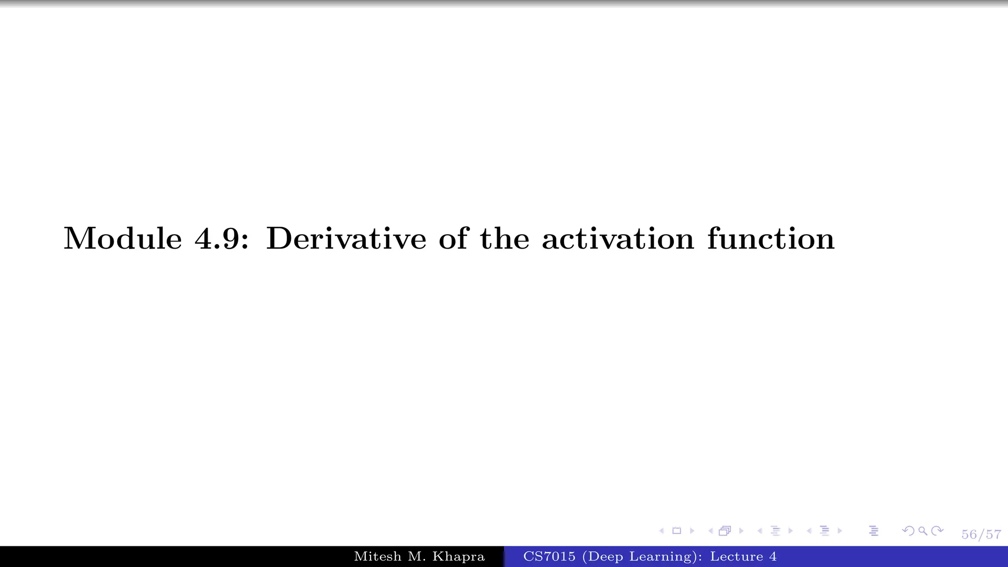 56/57
Module 4.9: Derivative of the activation function
Mitesh M. Khapra CS7015 (Deep Learning): Lecture 4
 