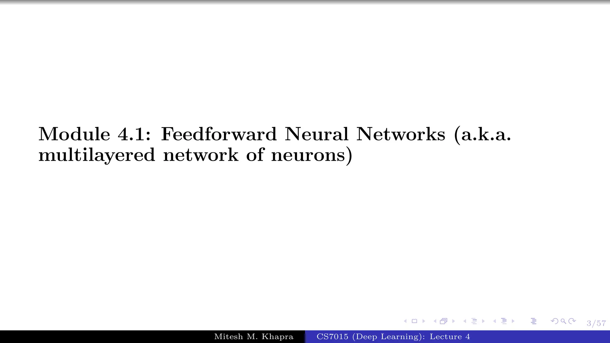 3/57
Module 4.1: Feedforward Neural Networks (a.k.a.
multilayered network of neurons)
Mitesh M. Khapra CS7015 (Deep Learning): Lecture 4
 