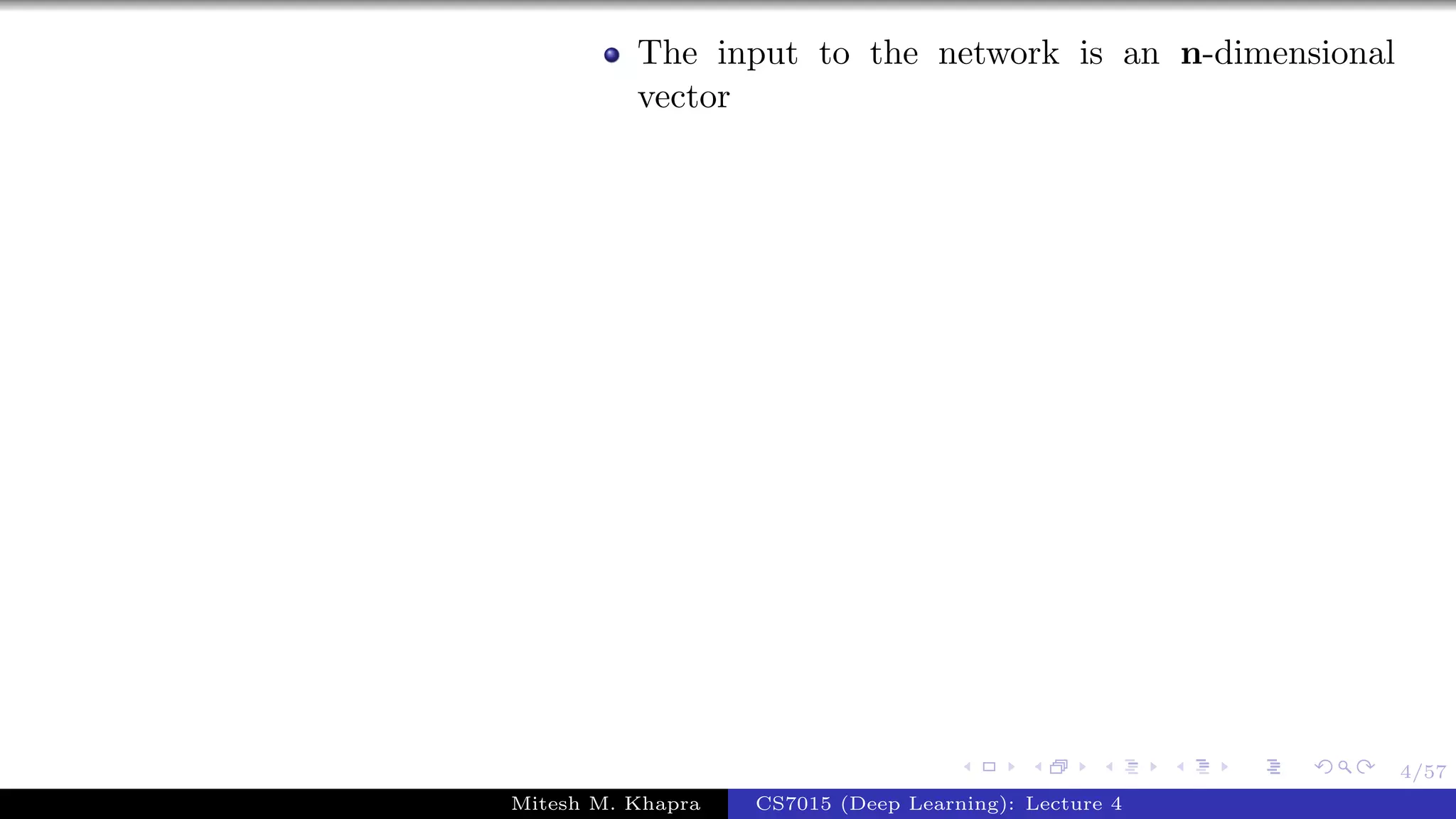 4/57
The input to the network is an n-dimensional
vector
Mitesh M. Khapra CS7015 (Deep Learning): Lecture 4
 