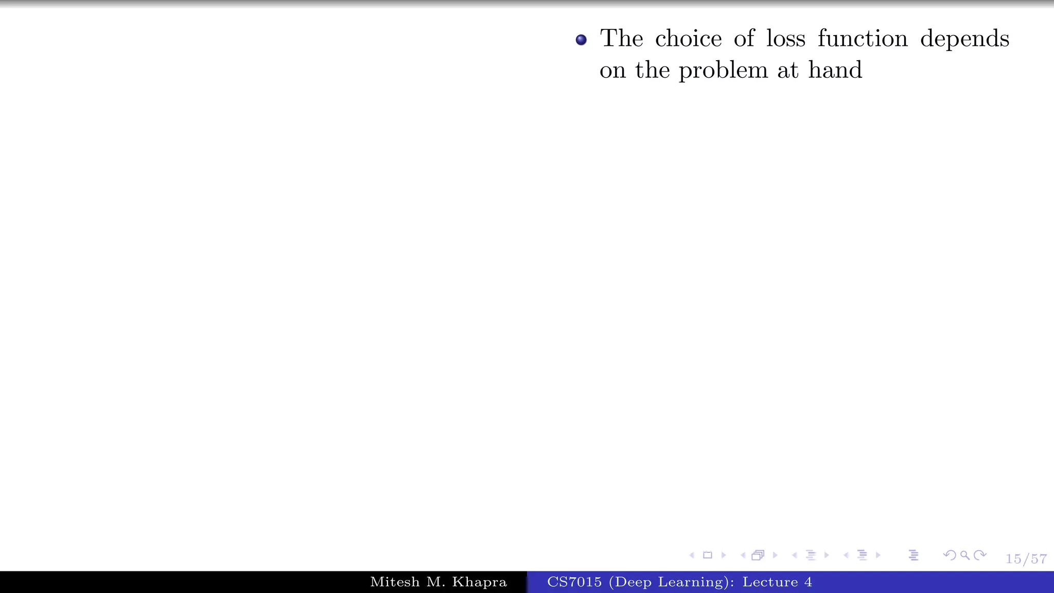 15/57
The choice of loss function depends
on the problem at hand
Mitesh M. Khapra CS7015 (Deep Learning): Lecture 4
 