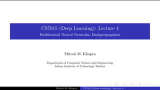 1/57
CS7015 (Deep Learning): Lecture 4
Feedforward Neural Networks, Backpropagation
Mitesh M. Khapra
Department of Computer Science and Engineering
Indian Institute of Technology Madras
Mitesh M. Khapra CS7015 (Deep Learning): Lecture 4
 