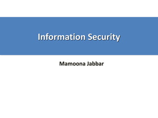 Information Security
Mamoona Jabbar
 