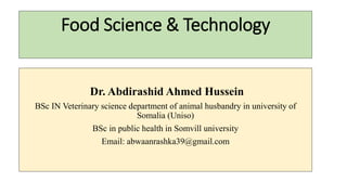 Food Science & Technology
Dr. Abdirashid Ahmed Hussein
BSc IN Veterinary science department of animal husbandry in university of
Somalia (Uniso)
BSc in public health in Somvill university
Email: abwaanrashka39@gmail.com
 