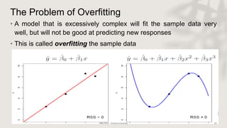 The Problem of Overfitting
• A model that is excessively complex will fit the sample data very
well, but will not be good at predicting new responses
• This is called overfitting the sample data
 