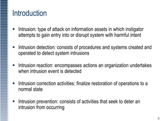 3
Introduction
 Intrusion: type of attack on information assets in which instigator
attempts to gain entry into or disrup...